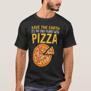 Safe The Earth It's The Only Planet With Pizza Piz T-Shirt