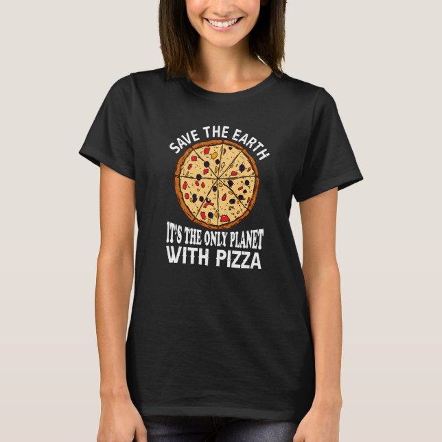 Safe The Earth It's The Only Planet With Pizza Piz T-Shirt (Front)