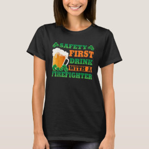 Safety First Drink With A Firefighter  St Patricks T-Shirt