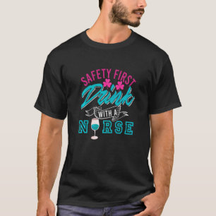 Safety First Drink With A Nurse Present T-Shirt