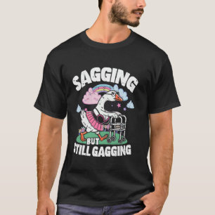 Sagging but still gagging funny silly goose T-Shirt