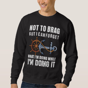 Sailing Not To Brag But I Can Forget What I'm Doin Sweatshirt