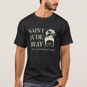 Saint Jude Pray For Catholic Overwhelmed Mama Mess T-Shirt