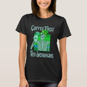 Saint Patrick s Day Skeleton  Coffee First then Sh T-Shirt