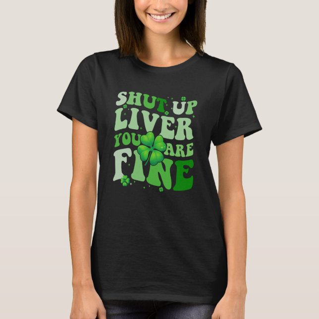 Saint Patrick's Day Drinking Shut Up Liver Youre F T-Shirt (Front)