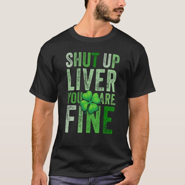 Saint Patrick's Day Drinking Shut Up Liver Youre F T-Shirt (Front)