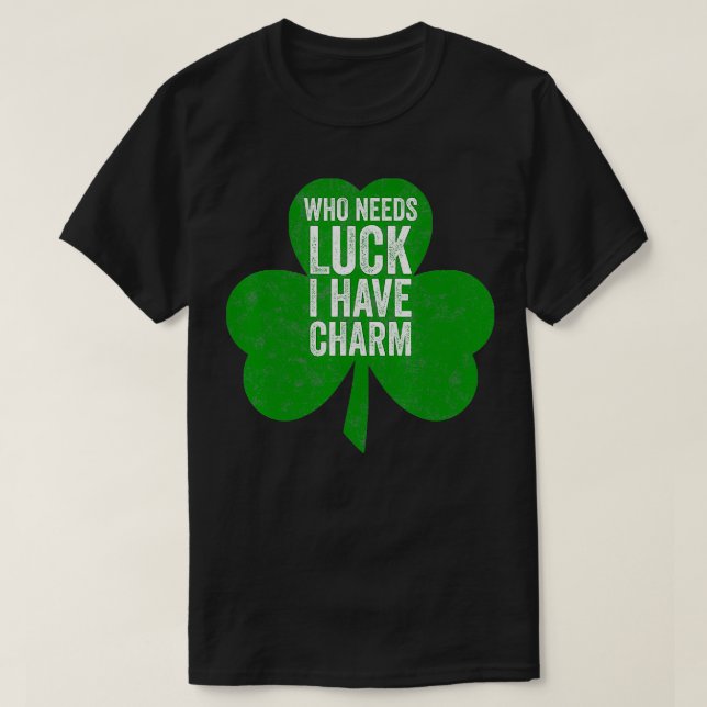 Saint Patricks Day Funny Gift Who Needs Luck I Hav T-Shirt (Design Front)