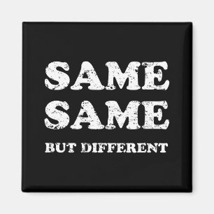 SAME SAME BUT DIFFERENT MAGNET