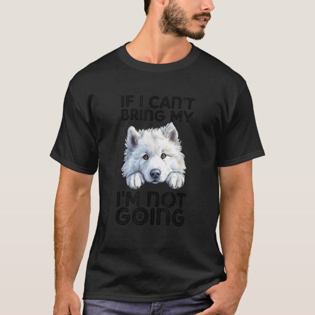Samoyed If I Can t Bring My Dog I m Not Going  T-Shirt (Front)