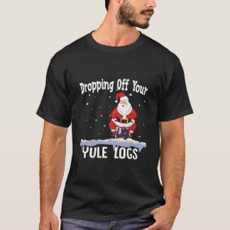 Santa Dropg Off Your Yule Logs T-Shirt