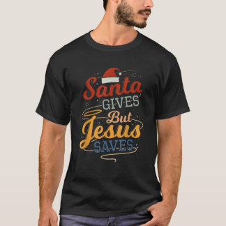 Santa Gives But Jesus Saves T-Shirt