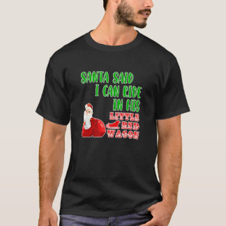 Santa said I can ride in his little red wagon Chri T-Shirt