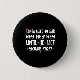Santa Used To Say Hey Hey Hey Until He Met Your Mo 2 Inch Round Button