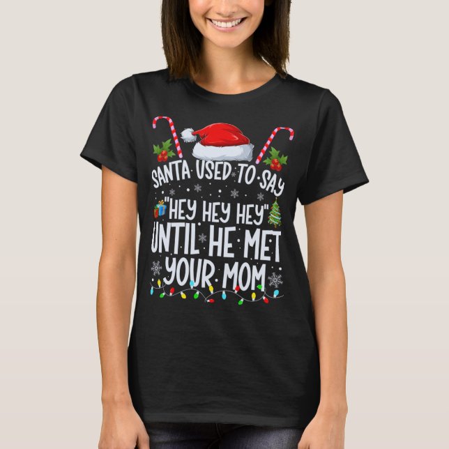 Santa Used To Say Hey Hey Hey Until He Met Your Mo T-Shirt (Front)