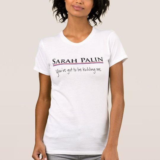 Sarah Palin - Kidding Me T-Shirt