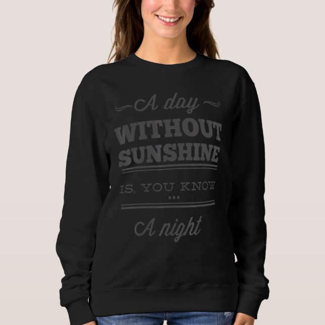 Sarcasm     A Day Without Sunshine Is You Know A N Sweatshirt (Front)