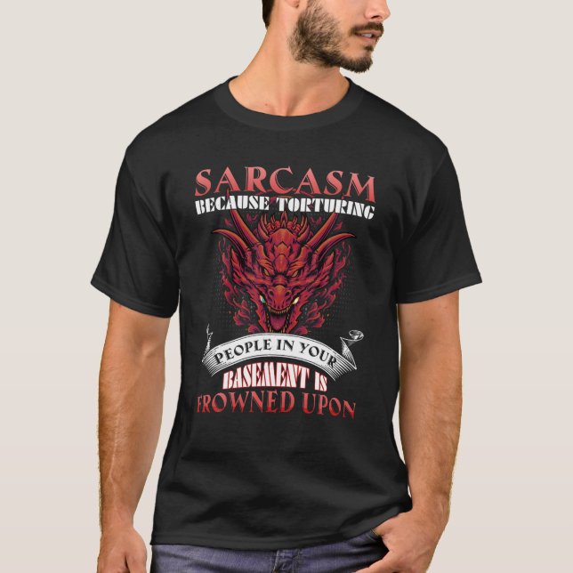 Sarcasm Because Torturing People In Basement Drago T-Shirt (Front)