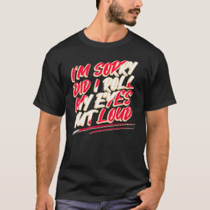 Sarcasm Im Sorry Did I Roll My Eyes Out Loud T-Shirt
