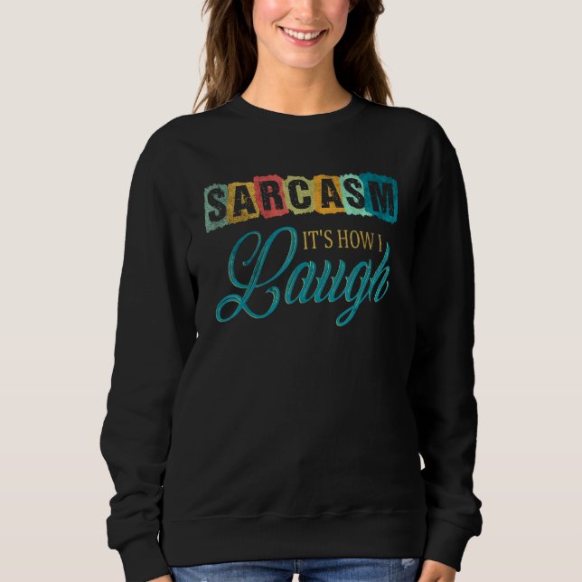 Sarcasm Its How I Laugh 4 Sweatshirt (Front)