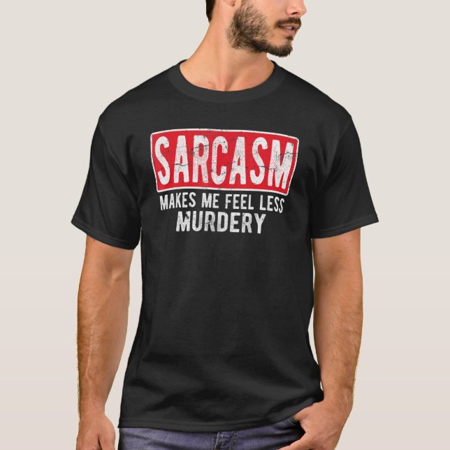 Sarcasm Makes Me Feel Less Murdery    For Men & Wo T-Shirt (Front)