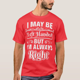 Sarcasm Saying I May Be Left Handed But Im Always T-Shirt