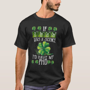 Sarcasm Was A Science I'd Have My Phd Patricks Day T-Shirt