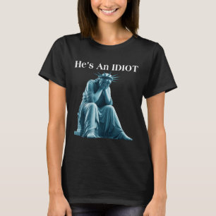 Sarcastic Anti-trump He Is An Idiot Statue Of Libe T-Shirt