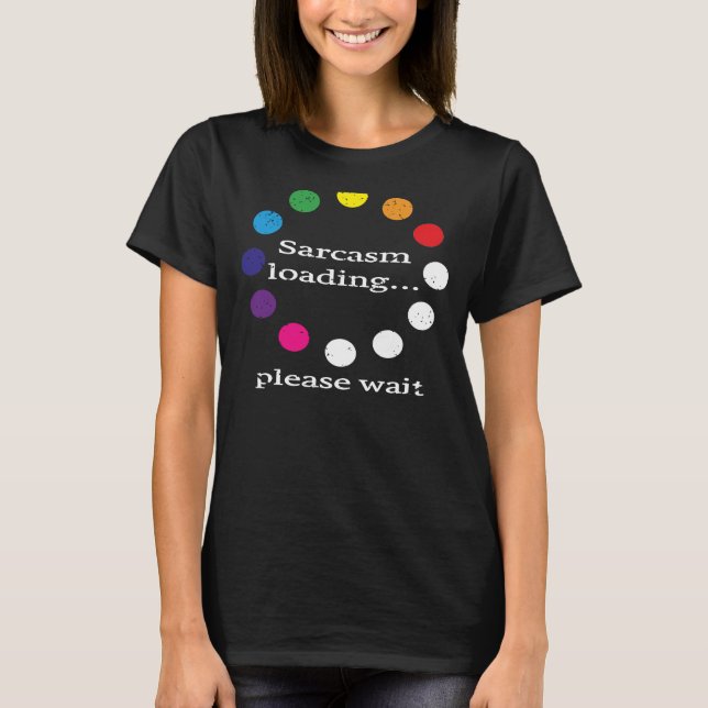Sarcastic Comment Sarcasm Loading Please Wait T-Shirt (Front)