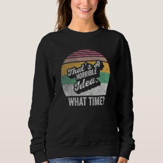 Sarcastic Drinking Thats a Horrible Idea What Time Sweatshirt