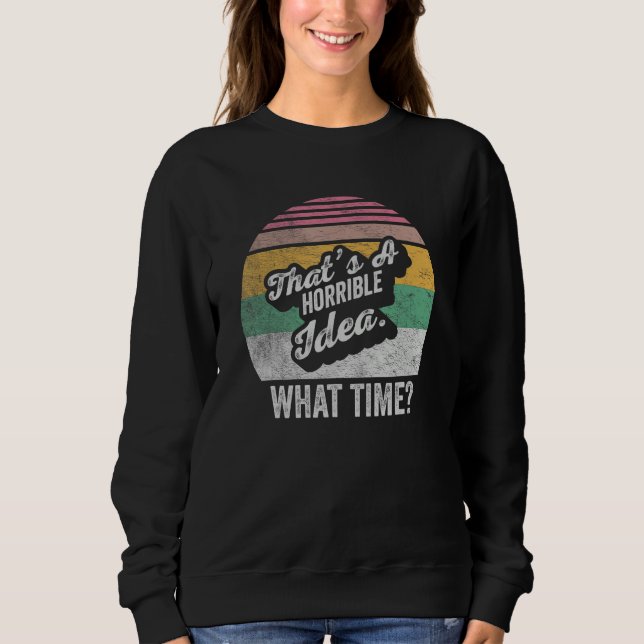 Sarcastic Drinking Thats a Horrible Idea What Time Sweatshirt (Front)