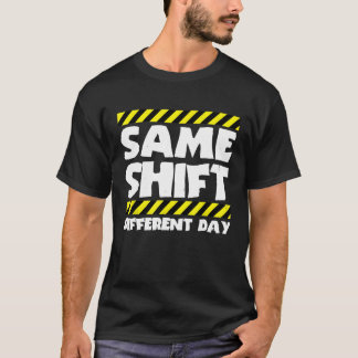 Sarcastic Factory Worker  Same Shift Different Day T-Shirt