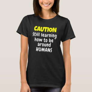 Sarcastic Humor Caution Still Learning How Be Arou T-Shirt