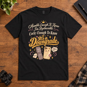 Sarcastic Humour Humble Replaceable Its A Downgrad T-Shirt