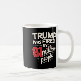 Sarcastic Humour Trump Was Fired By 81 Million Peo Coffee Mug