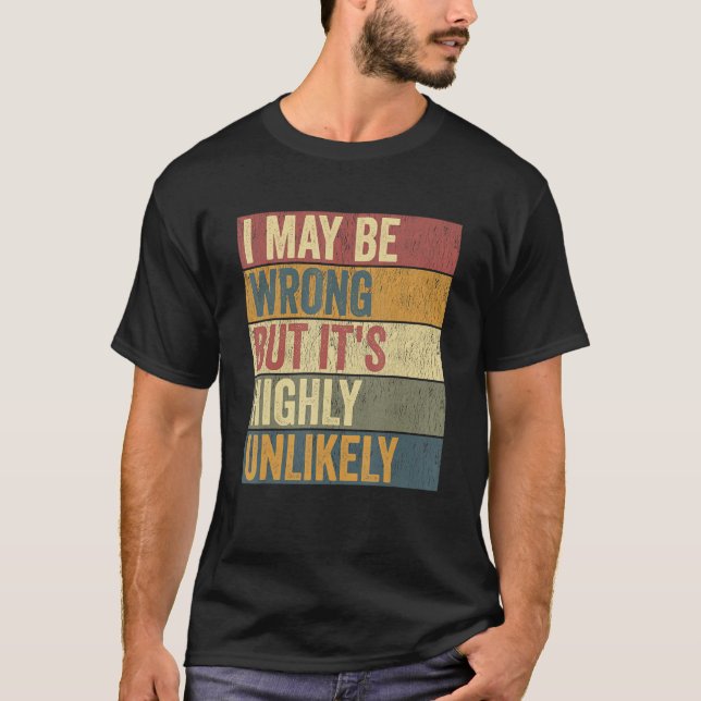 Sarcastic I May Be Wrong But It's Highly Unlikely T-Shirt (Front)