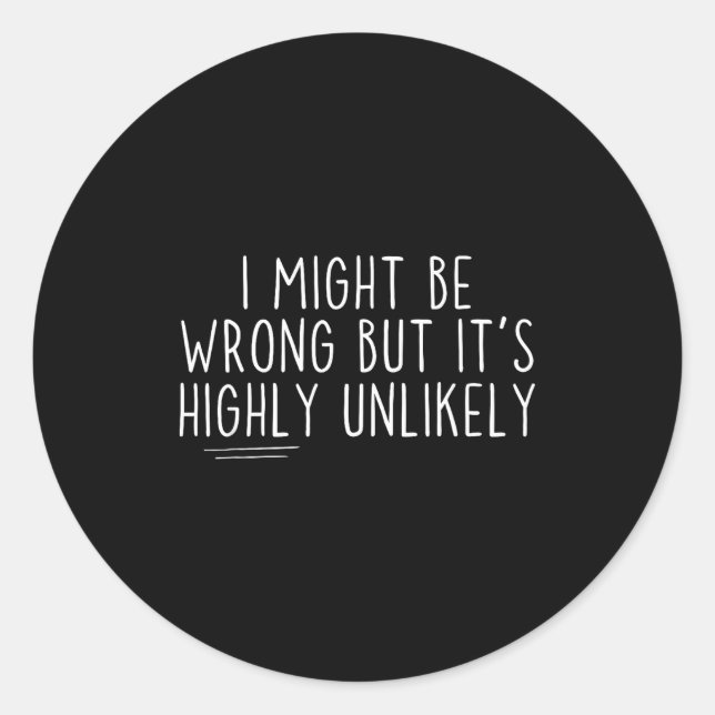 Sarcastic I Might Be Wrong But It's Highly Unlikel Classic Round Sticker (Front)