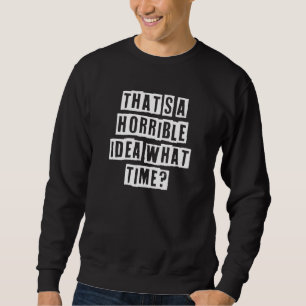 Sarcastic Idea Quotes  That's A Horrible Idea What Sweatshirt