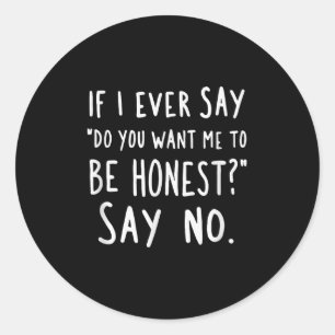 Sarcastic If I Ever Say Do You Want Me Be Honest  Classic Round Sticker