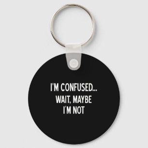 Sarcastic, I'm Confused Wait Maybe I'm Not, Funny, Keychain