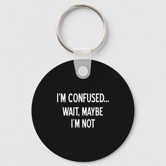 Sarcastic, I'm Confused Wait Maybe I'm Not, Funny, Keychain (Front)