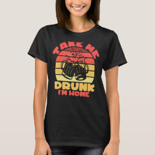 Sarcastic I'm Drunk Take Me Drunk I'm Home T-Shirt