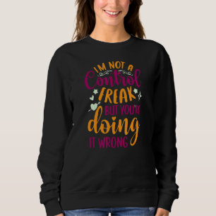 Sarcastic I'm Not A Control Freak But You're Doing Sweatshirt