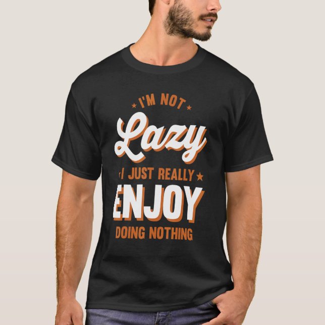 Sarcastic I'm Not Lazy I Just Really Enjoy Doing N T-Shirt (Front)
