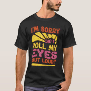 Sarcastic  I'm Sorry Did I Roll My Eyes Out Loud T-Shirt