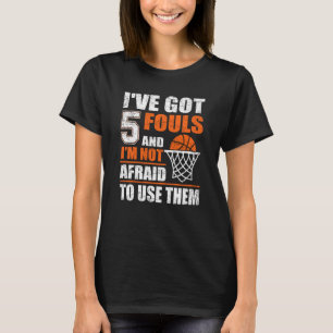 Sarcastic I've Got 5 Fouls And I'm Not Afraid To U T-Shirt