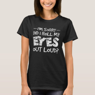 Sarcastic joke I'm Sorry Did I Roll My Eyes Out Lo T-Shirt