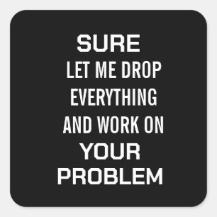 Sarcastic Office Humor Sure Let Me Drop Everything Square Sticker