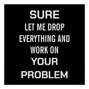 Sarcastic Office Humour Sure Let Me Drop Everythin Poster