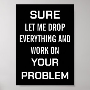 Sarcastic Office Humour Sure Let Me Drop Everythin Poster