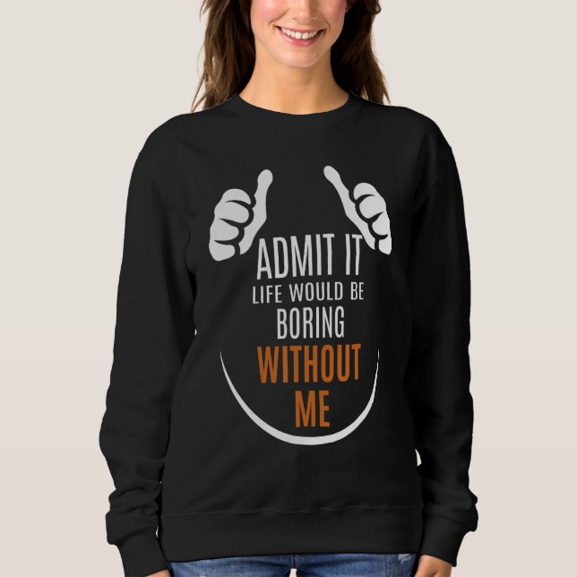 Sarcastic Quote   Admit It Life Would Be Boring Wi Sweatshirt (Front)